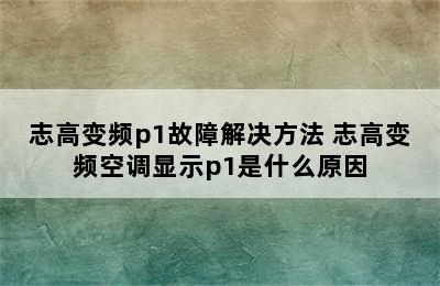 志高变频p1故障解决方法 志高变频空调显示p1是什么原因